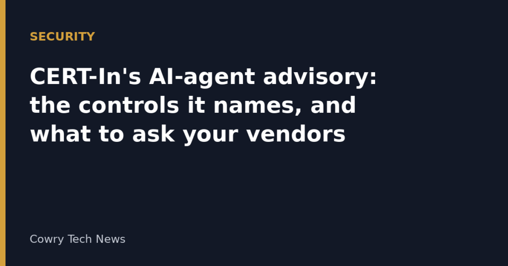 Cowry Tech News text card: Security, CERT-In's AI-agent advisory: the controls it names, and what to ask your vendors